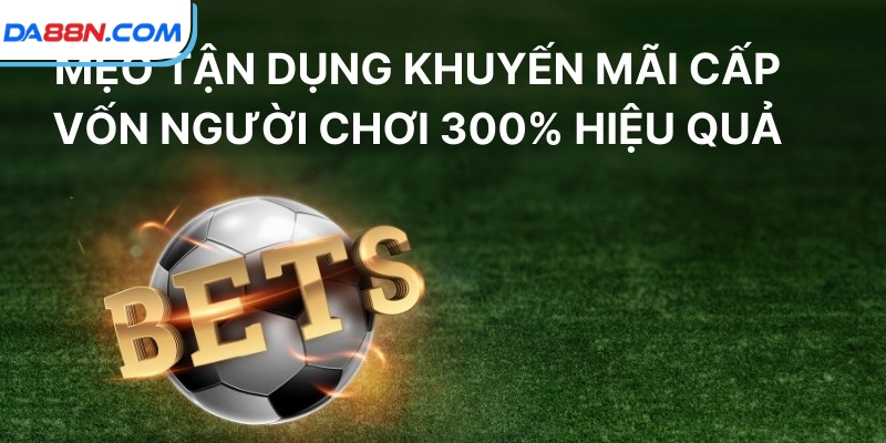Khuyến Mãi Siêu Hot Cấp Vốn Người Chơi 300% Tại DA88 4 Mẹo tận dụng khuyến mãi cấp vốn người chơi 300% hiệu quả