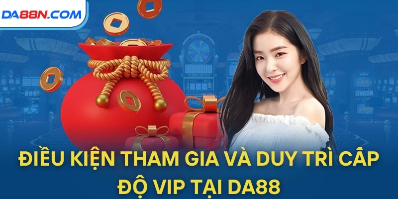 Ưu Đãi VIP Tại DA88: Nâng Tầm Trải Nghiệm Giải Trí 4 Điều kiện tham gia và duy trì cấp độ VIP tại DA88