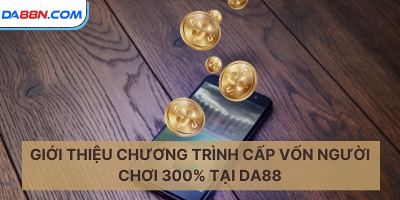 Khuyến Mãi Siêu Hot Cấp Vốn Người Chơi 300% Tại DA88 2 Giới thiệu chương trình cấp vốn người chơi 300% tại DA88