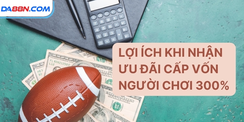 Khuyến Mãi Siêu Hot Cấp Vốn Người Chơi 300% Tại DA88 3 Lợi ích khi nhận ưu đãi cấp vốn người chơi 300%